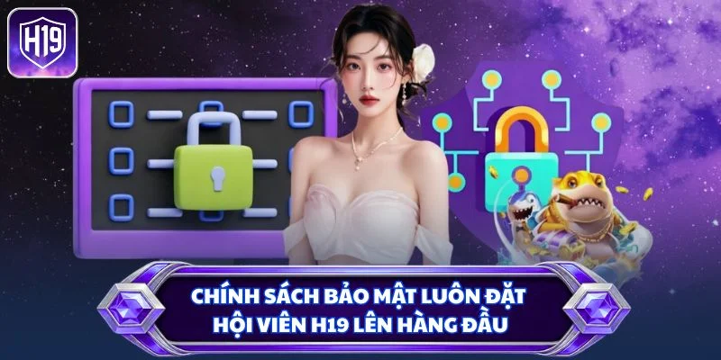 Chính sách bảo mật luôn đặt hội viên H19 lên hàng đầu